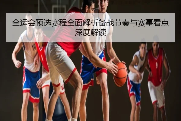 全运会预选赛程全面解析备战节奏与赛事看点深度解读