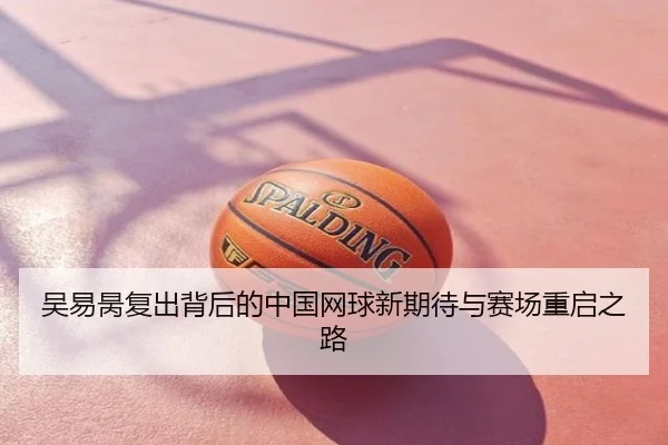 吴易昺复出背后的中国网球新期待与赛场重启之路