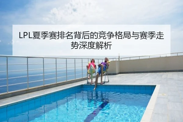 LPL夏季赛排名背后的竞争格局与赛季走势深度解析