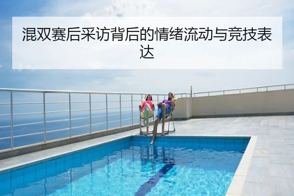 混双赛后采访背后的情绪流动与竞技表达