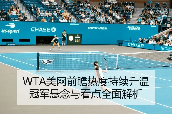 WTA美网前瞻热度持续升温 冠军悬念与看点全面解析