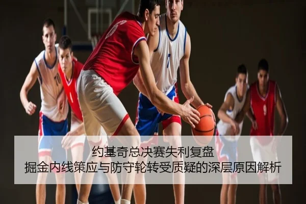 约基奇总决赛失利复盘 掘金内线策应与防守轮转受质疑的深层原因解析