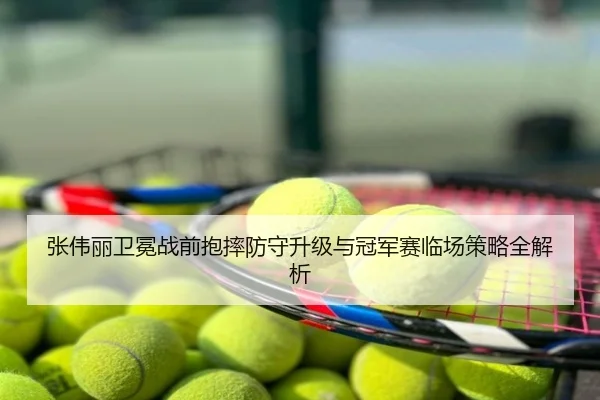 张伟丽卫冕战前抱摔防守升级与冠军赛临场策略全解析