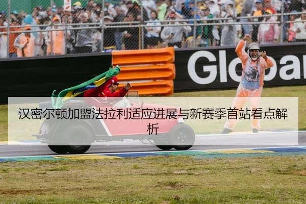汉密尔顿加盟法拉利适应进展与新赛季首站看点解析